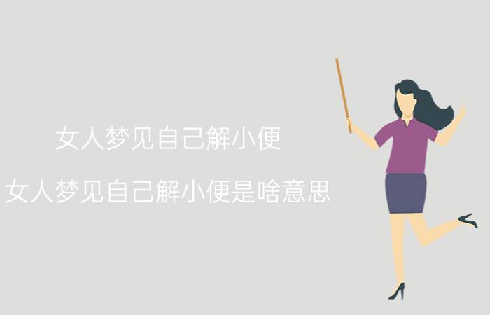 女人梦见自己解小便 女人梦见自己解小便是啥意思